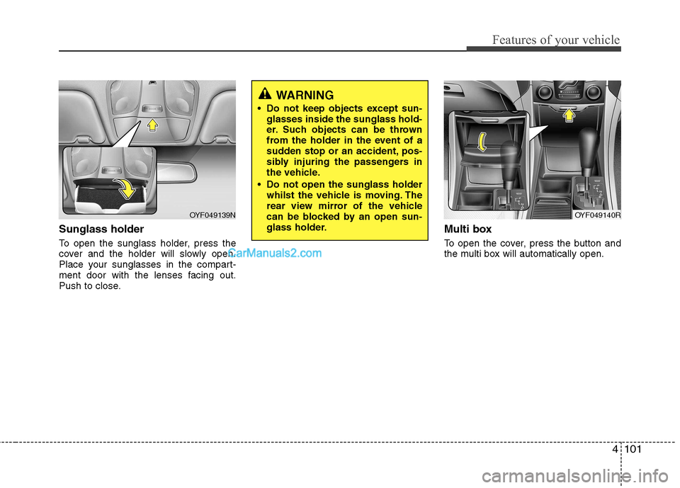 Hyundai Sonata 2011  Owners Manual - RHD (UK, Australia) 4101
Features of your vehicle
Sunglass holder  
To open the sunglass holder, press the 
cover and the holder will slowly open.
Place your sunglasses in the compart-
ment door with the lenses facing ou