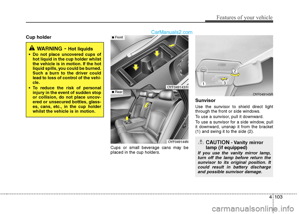 Hyundai Sonata 2011  Owners Manual - RHD (UK, Australia) 4103
Features of your vehicle
Cup holderCups or small beverage cans may be 
placed in the cup holders.Sunvisor 
Use the sunvisor to shield direct light 
through the front or side windows. 
To use a su