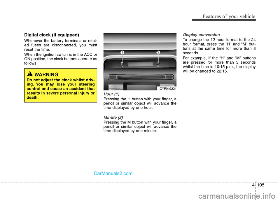 Hyundai Sonata 2011  Owners Manual - RHD (UK, Australia) 4105
Features of your vehicle
Digital clock (if equipped) 
Whenever the battery terminals or relat- 
ed fuses are disconnected, you must
reset the time. 
When the ignition switch is in the ACC or 
ON 