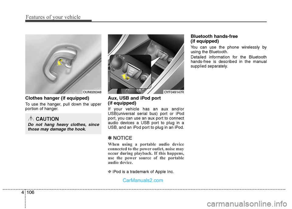 Hyundai Sonata 2011  Owners Manual - RHD (UK, Australia) Features of your vehicle
106
4
Clothes hanger (if equipped) 
To use the hanger, pull down the upper 
portion of hanger. Aux, USB and iPod port (if equipped) 
If your vehicle has an aux and/or 
USB(uni