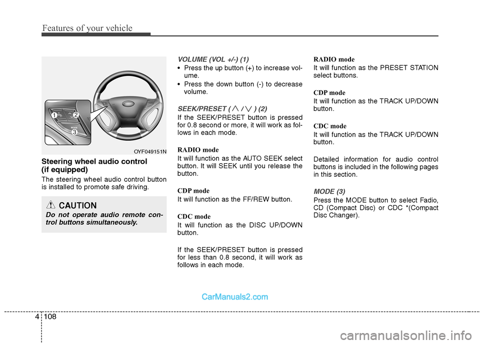 Hyundai Sonata 2011  Owners Manual - RHD (UK, Australia) Features of your vehicle
108
4
Steering wheel audio control  (if equipped) 
The steering wheel audio control button 
is installed to promote safe driving.
VOLUME (VOL +/-) (1)
 Press the up button (+)