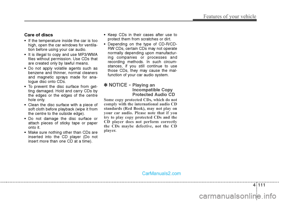 Hyundai Sonata 2011  Owners Manual - RHD (UK, Australia) 4111
Features of your vehicle
Care of discs 
 If the temperature inside the car is toohigh, open the car windows for ventila- 
tion before using your car audio.
 It is illegal to copy and use MP3/WMA 