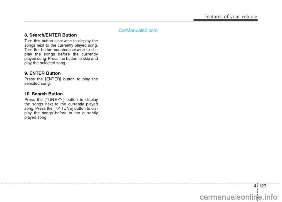 Hyundai Sonata 2011  Owners Manual - RHD (UK, Australia) 4123
Features of your vehicle
8. Search/ENTER Button 
Turn this button clockwise to display the 
songs next to the currently played song.
Turn the button counterclockwise to dis-
play the songs before
