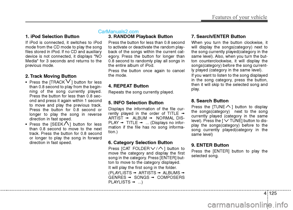 Hyundai Sonata 2011  Owners Manual - RHD (UK, Australia) 4125
Features of your vehicle
1. iPod Selection Button 
If iPod is connected, it switches to iPod 
mode from the CD mode to play the song
files stored in iPod. If no CD and auxiliary
device is not con