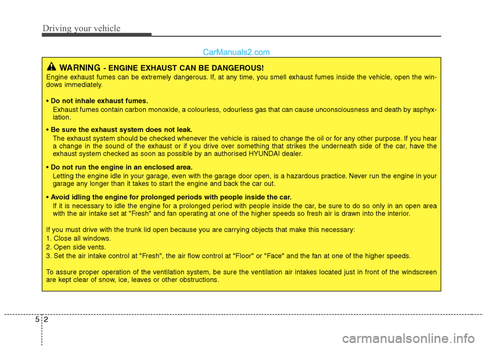 Hyundai Sonata 2011  Owners Manual - RHD (UK, Australia) Driving your vehicle
2
5
WARNING - ENGINE EXHAUST CAN BE DANGEROUS!
Engine exhaust fumes can be extremely dangerous. If, at any time, you smell exhaust fumes inside the vehicle, open the win- 
dows im
