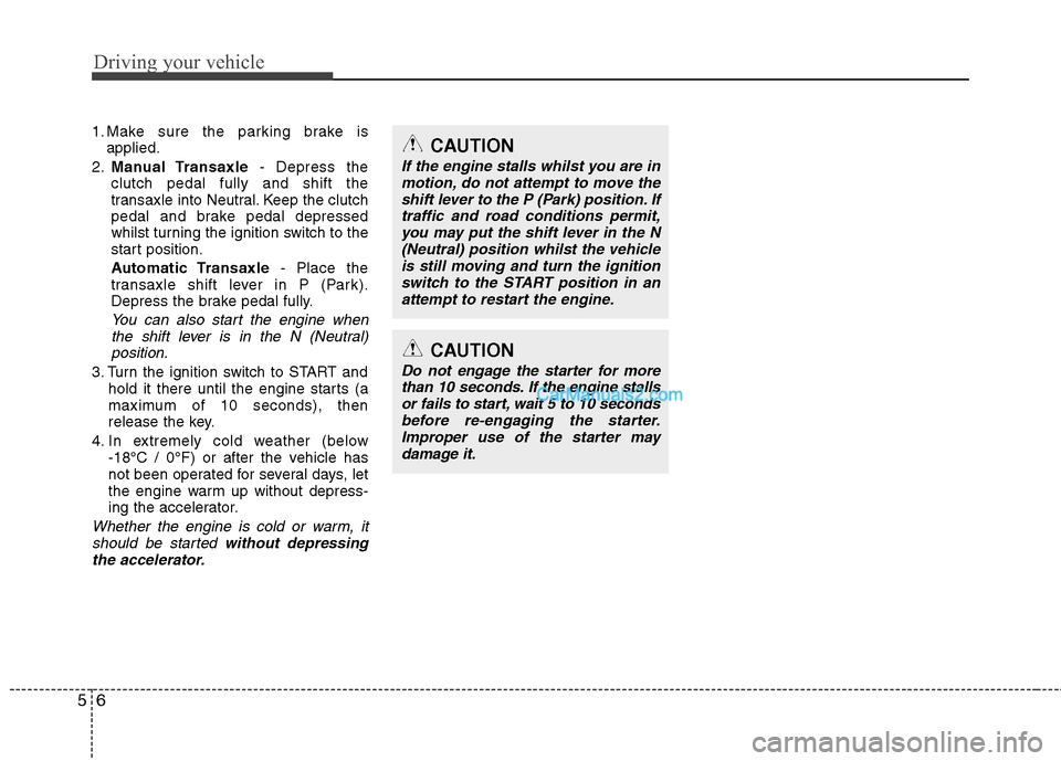 Hyundai Sonata 2011 Owners Manual - RHD (UK, Australia) Driving your vehicle
6
5
1. Make sure the parking brake is
applied.
2. Manual Transaxle - Depress the
clutch pedal fully and shift the
transaxle into Neutral. Keep the clutch
pedal and brake pedal de Hyundai Sonata 2011 Owners Manual - RHD (UK, Australia) Driving your vehicle
6
5
1. Make sure the parking brake is
applied.
2. Manual Transaxle - Depress the
clutch pedal fully and shift the
transaxle into Neutral. Keep the clutch
pedal and brake pedal de