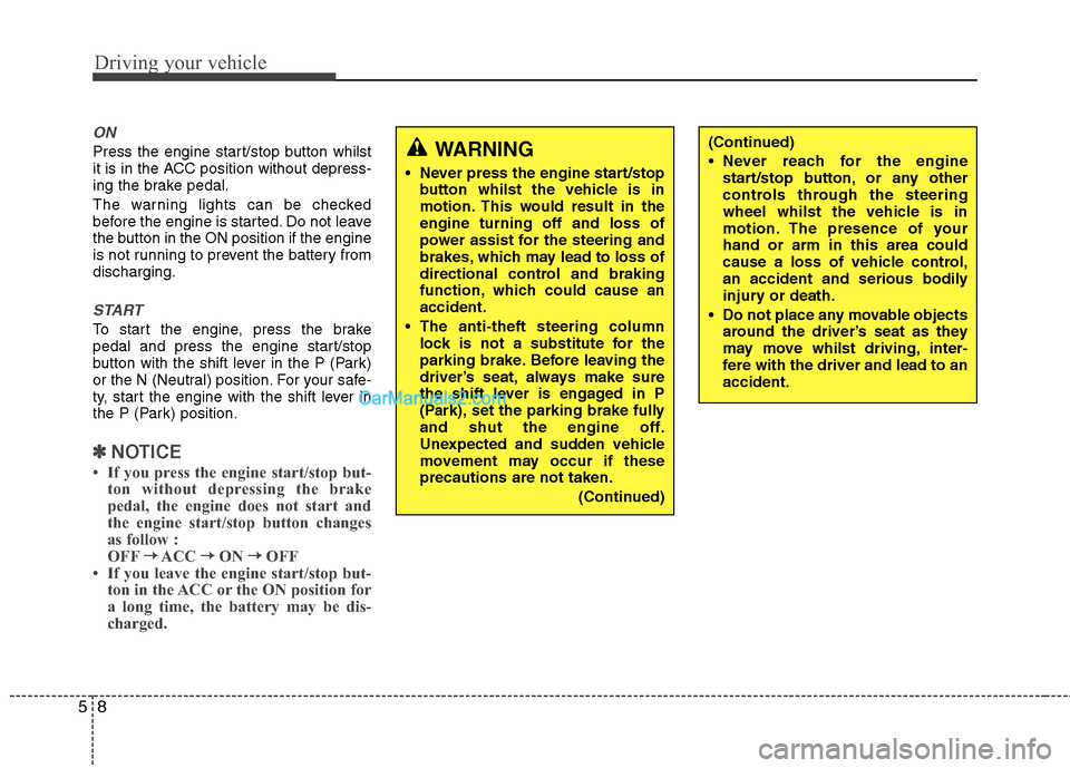 Hyundai Sonata 2011  Owners Manual - RHD (UK, Australia) Driving your vehicle
8
5
ON
Press the engine start/stop button whilst 
it is in the ACC position without depress-
ing the brake pedal. 
The warning lights can be checked 
before the engine is started.