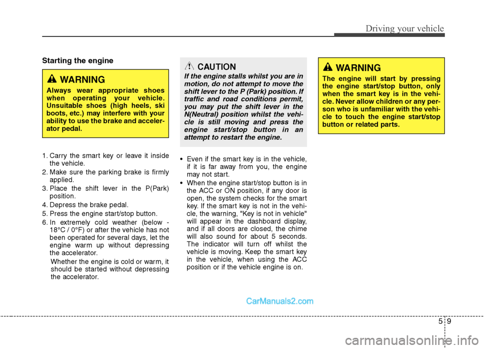 Hyundai Sonata 2011  Owners Manual - RHD (UK, Australia) 59
Driving your vehicle
Starting the engine 
1. Carry the smart key or leave it insidethe vehicle.
2. Make sure the parking brake is firmly applied.
3. Place the shift lever in the P(Park) position.
4