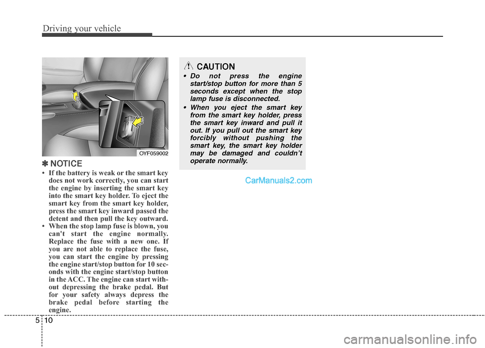 Hyundai Sonata 2011  Owners Manual - RHD (UK, Australia) Driving your vehicle
10
5
✽✽
NOTICE
 If the battery is weak or the smart key does not work correctly, you can start 
the engine by inserting the smart key
into the smart key holder. To eject the
