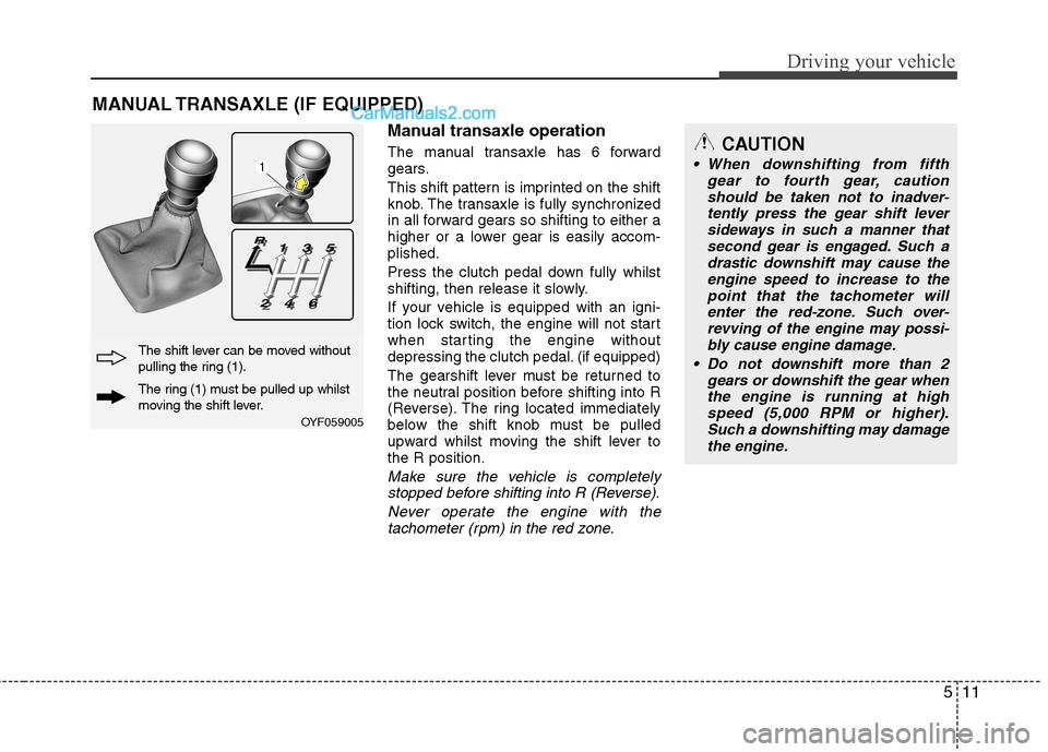 Hyundai Sonata 2011  Owners Manual - RHD (UK, Australia) 511
Driving your vehicle
Manual transaxle operation 
The manual transaxle has 6 forward 
gears. 
This shift pattern is imprinted on the shift 
knob. The transaxle is fully synchronized
in all forward 