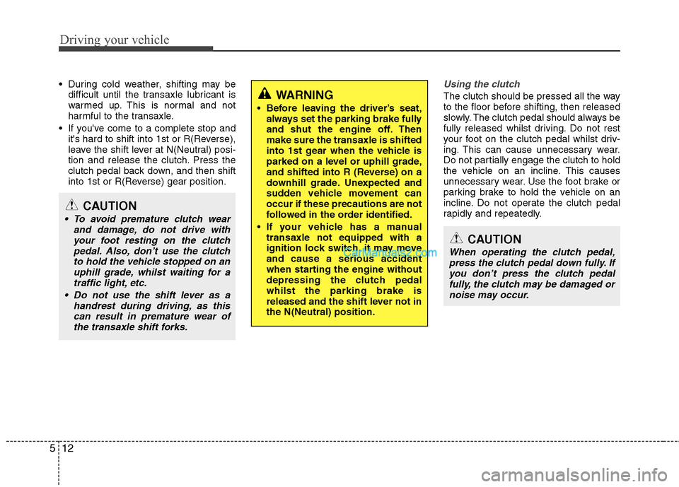 Hyundai Sonata 2011  Owners Manual - RHD (UK, Australia) Driving your vehicle
12
5
 During cold weather, shifting may be
difficult until the transaxle lubricant is 
warmed up. This is normal and not
harmful to the transaxle.
 If youve come to a complete st