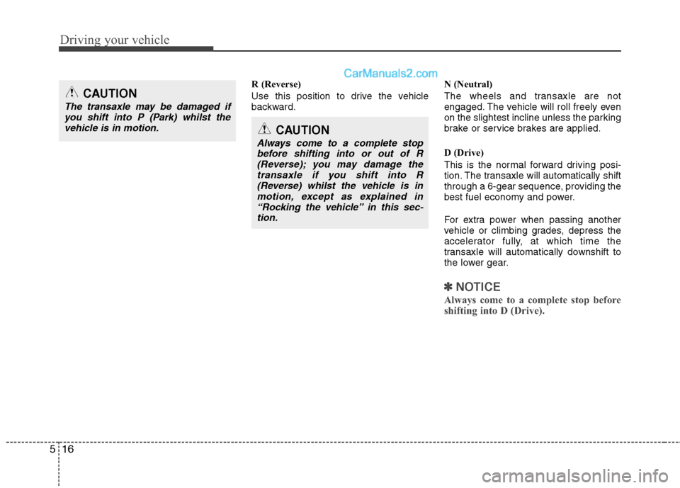 Hyundai Sonata 2011  Owners Manual - RHD (UK, Australia) Driving your vehicle
16
5
R (Reverse) 
Use this position to drive the vehicle 
backward. N (Neutral) 
The wheels and transaxle are not 
engaged. The vehicle will roll freely even
on the slightest incl