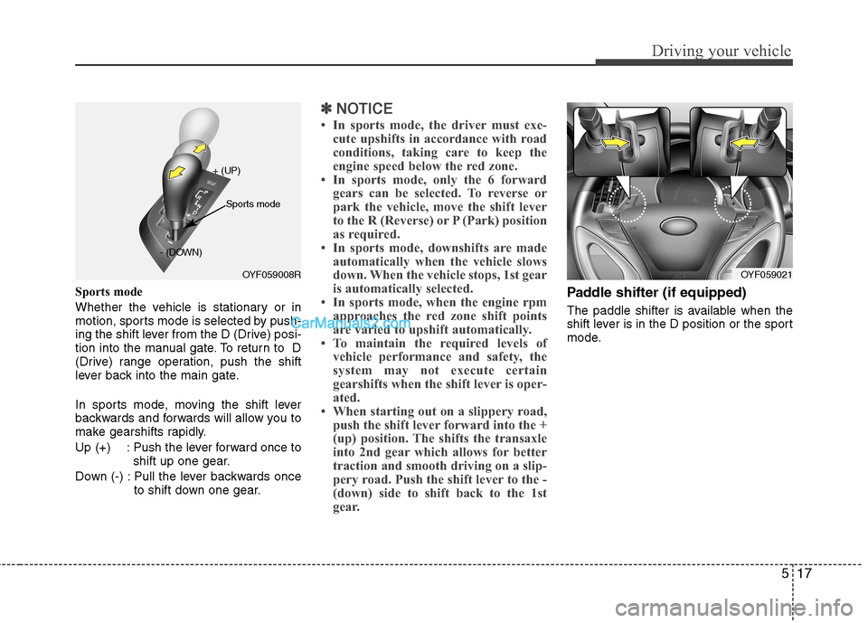 Hyundai Sonata 2011  Owners Manual - RHD (UK, Australia) 517
Driving your vehicle
Sports mode 
Whether the vehicle is stationary or in 
motion, sports mode is selected by push-
ing the shift lever from the D (Drive) posi-
tion into the manual gate. To retur