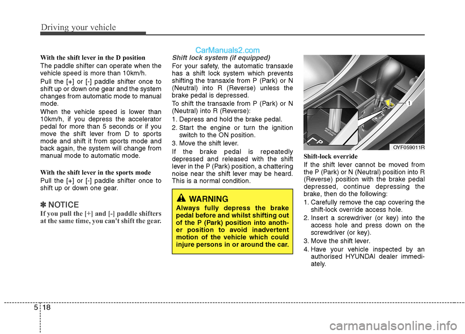 Hyundai Sonata 2011  Owners Manual - RHD (UK, Australia) Driving your vehicle
18
5
With the shift lever in the D position  
The paddle shifter can operate when the 
vehicle speed is more than 10km/h. Pull the [+] or [-] paddle shifter once to 
shift up or d