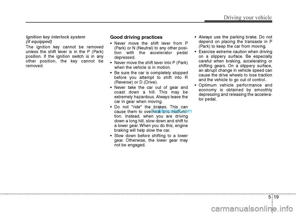 Hyundai Sonata 2011  Owners Manual - RHD (UK, Australia) 519
Driving your vehicle
Ignition key interlock system (if equipped)
The ignition key cannot be removed 
unless the shift lever is in the P (Park)
position. If the ignition switch is in any
other posi