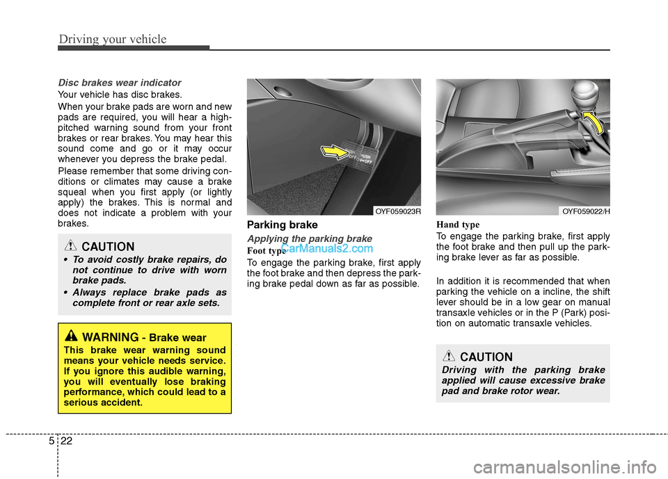 Hyundai Sonata 2011  Owners Manual - RHD (UK, Australia) Driving your vehicle
22
5
Disc brakes wear indicator 
Your vehicle has disc brakes. 
When your brake pads are worn and new 
pads are required, you will hear a high-
pitched warning sound from your fro