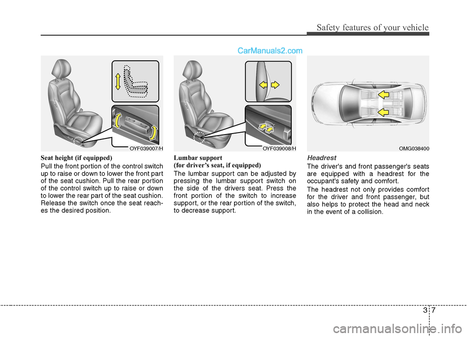 Hyundai Sonata 2011  Owners Manual - RHD (UK, Australia) 37
Safety features of your vehicle
Seat height (if equipped) 
Pull the front portion of the control switch 
up to raise or down to lower the front part
of the seat cushion. Pull the rear portion
of th