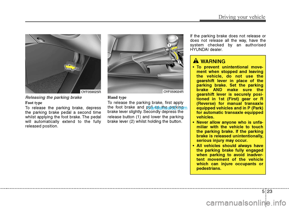 Hyundai Sonata 2011  Owners Manual - RHD (UK, Australia) 523
Driving your vehicle
Releasing the parking brake
Foot type 
To release the parking brake, depress 
the parking brake pedal a second time
whilst applying the foot brake. The pedal
will automaticall