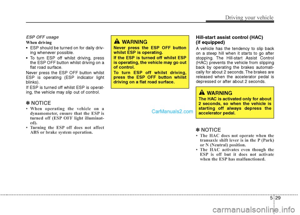 Hyundai Sonata 2011  Owners Manual - RHD (UK, Australia) 529
Driving your vehicle
ESP OFF usage
When driving 
 ESP should be turned on for daily driv-ing whenever possible.
 To turn ESP off whilst driving, press the ESP OFF button whilst driving on a 
flat 
