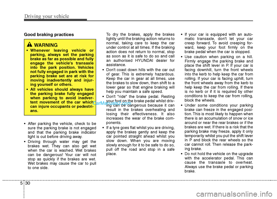Hyundai Sonata 2011  Owners Manual - RHD (UK, Australia) Driving your vehicle
30
5
Good braking practices 
 After parking the vehicle, check to be
sure the parking brake is not engaged 
and that the parking brake indicator
light is out before driving away.

