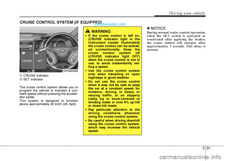 Hyundai Sonata 2011  Owners Manual - RHD (UK, Australia) 531
Driving your vehicle
➀CRUISE indicator
➁ SET indicator
The cruise control system allows you to 
program the vehicle to maintain a con-stant speed without pressing the acceler-ator pedal. This 