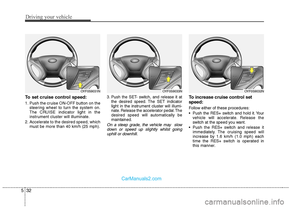 Hyundai Sonata 2011  Owners Manual - RHD (UK, Australia) Driving your vehicle
32
5
To set cruise control speed: 
1. Push the cruise ON-OFF button on the
steering wheel to turn the system on. 
The CRUISE indicator light in the
instrument cluster will illumin