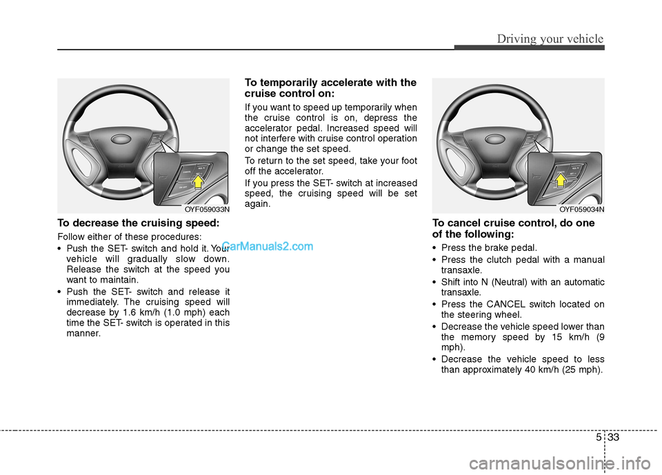 Hyundai Sonata 2011  Owners Manual - RHD (UK, Australia) 533
Driving your vehicle
To decrease the cruising speed: 
Follow either of these procedures: 
 Pushthe SET- switch and hold it. Your
vehicle will gradually slow down. 
Release the switch at the speed 