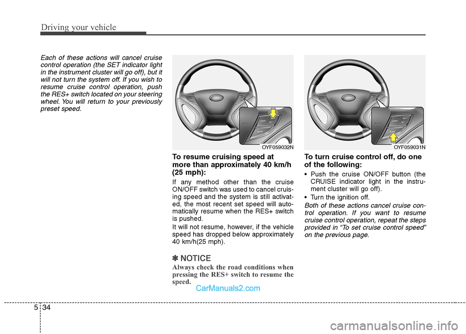 Hyundai Sonata 2011  Owners Manual - RHD (UK, Australia) Driving your vehicle
34
5
Each of these actions will cancel cruise
control operation (the SET indicator lightin the instrument cluster will go off), but itwill not turn the system off. If you wish to
