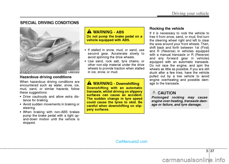 Hyundai Sonata 2011  Owners Manual - RHD (UK, Australia) 537
Driving your vehicle
Hazardous driving conditions   
When hazardous driving conditions are 
encountered such as water, snow, ice,
mud, sand, or similar hazards, followthese suggestions: 
 Drive ca