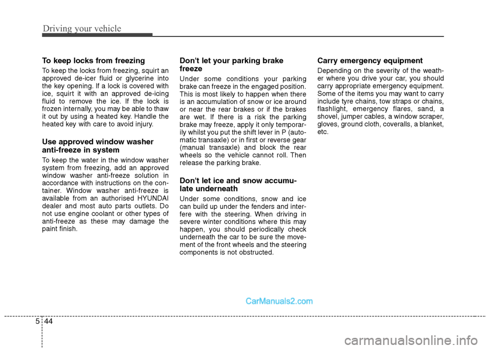 Hyundai Sonata 2011  Owners Manual - RHD (UK, Australia) Driving your vehicle
44
5
To keep locks from freezing 
To keep the locks from freezing, squirt an 
approved de-icer fluid or glycerine into
the key opening. If a lock is covered with
ice, squirt it wi
