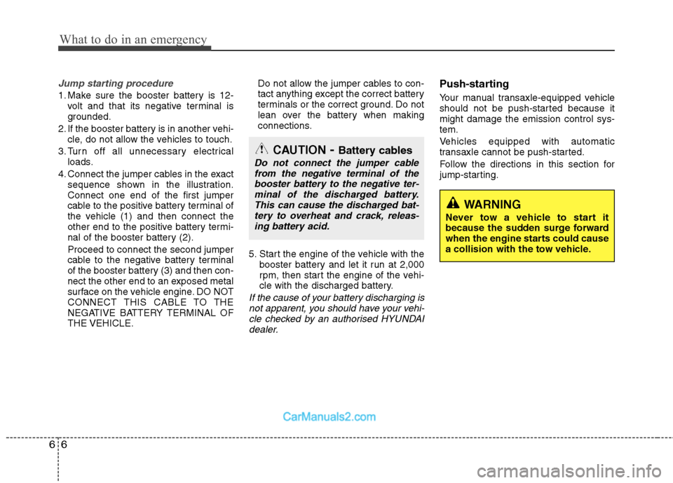 Hyundai Sonata 2011  Owners Manual - RHD (UK, Australia) What to do in an emergency
6
6
Jump starting procedure 
1. Make sure the booster battery is 12-
volt and that its negative terminal is 
grounded.
2. If the booster battery is in another vehi- cle, do 
