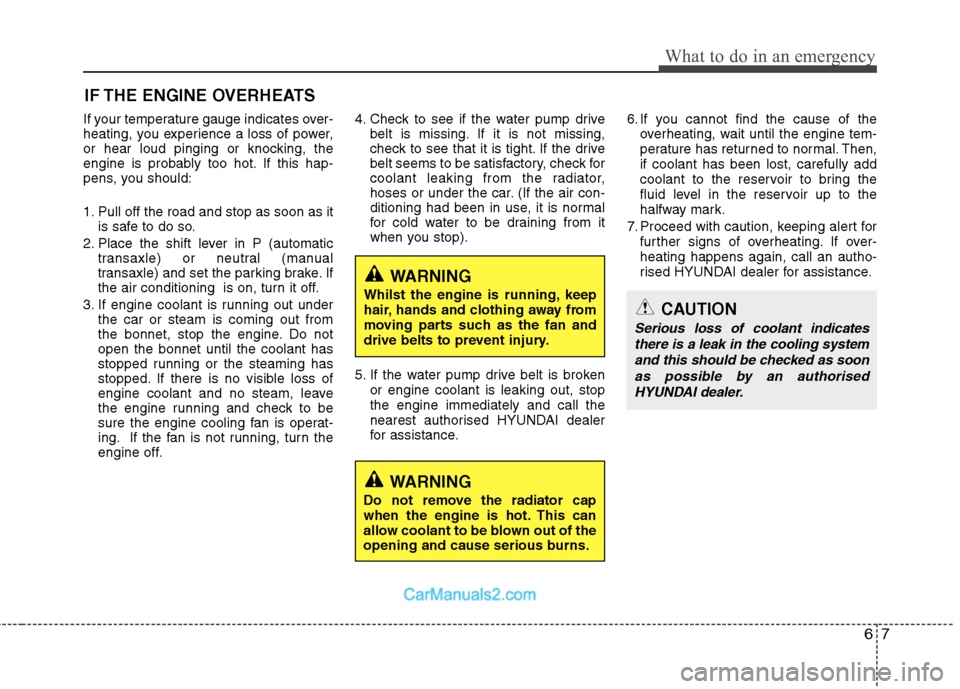 Hyundai Sonata 2011  Owners Manual - RHD (UK, Australia) 67
What to do in an emergency
IF THE ENGINE OVERHEATS
If your temperature gauge indicates over- 
heating, you experience a loss of power,
or hear loud pinging or knocking, the
engine is probably too h