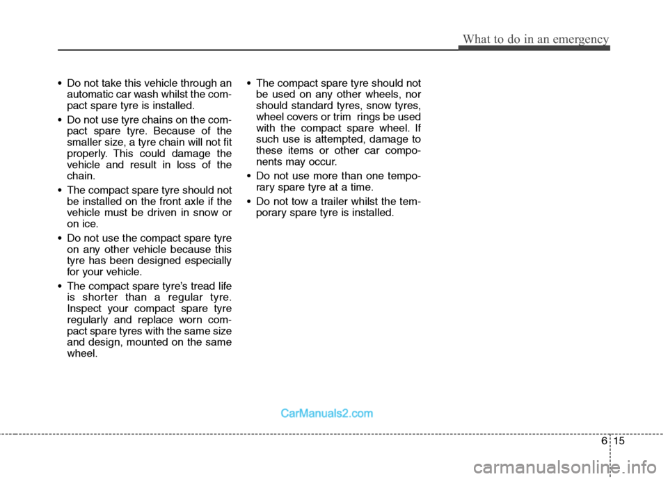 Hyundai Sonata 2011  Owners Manual - RHD (UK, Australia) 615
What to do in an emergency
 Do not take this vehicle through anautomatic car wash whilst the com- pact spare tyre is installed.
 Do not use tyre chains on the com- pact spare tyre. Because of the

