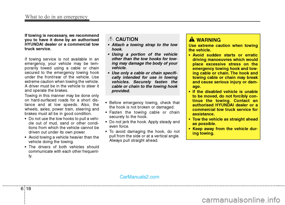 Hyundai Sonata 2011  Owners Manual - RHD (UK, Australia) What to do in an emergency
18
6
If towing is necessary, we recommend 
you to have it done by an authorised
HYUNDAI dealer or a commercial tow
truck service. 
If towing service is not available in an 

