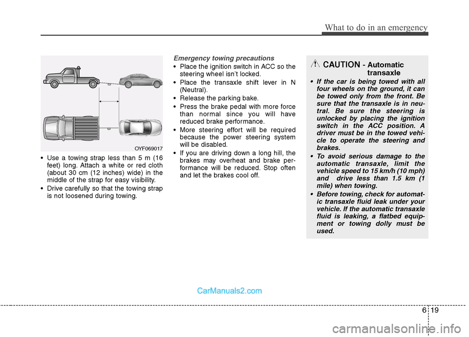 Hyundai Sonata 2011  Owners Manual - RHD (UK, Australia) 619
What to do in an emergency
 Use a towing strap less than 5 m (16feet) long. Attach a white or red cloth (about 30 cm (12 inches) wide) in the
middle of the strap for easy visibility.
 Drive carefu
