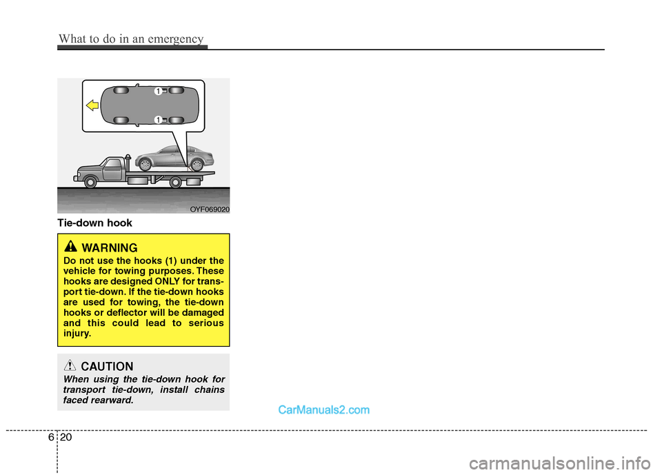 Hyundai Sonata 2011  Owners Manual - RHD (UK, Australia) Tie-down hook
OYF069020
WARNING 
Do not use the hooks (1) under the 
vehicle for towing purposes. These
hooks are designed ONLY for trans-
port tie-down. If the tie-down hooks
are used for towing, the