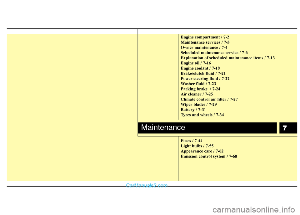 Hyundai Sonata 2011  Owners Manual - RHD (UK, Australia) 7
Engine compartment / 7-2 
Maintenance services / 7-3
Owner maintenance / 7-4
Scheduled maintenance service / 7-6
Explanation of scheduled maintenance items / 7-13
Engine oil / 7-16
Engine coolant / 