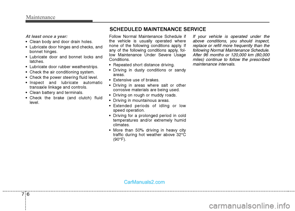 Hyundai Sonata 2011 Owners Manual - RHD (UK, Australia) Maintenance
6
7
SCHEDULED MAINTENANCE SERVICE
At least once a year:
Clean body and door drain holes.
Lubricate door hinges and checks, and
bonnet hinges.
Lubricate door and bonnet locks and latc Hyundai Sonata 2011 Owners Manual - RHD (UK, Australia) Maintenance
6
7
SCHEDULED MAINTENANCE SERVICE
At least once a year:
Clean body and door drain holes.
Lubricate door hinges and checks, and
bonnet hinges.
Lubricate door and bonnet locks and latc