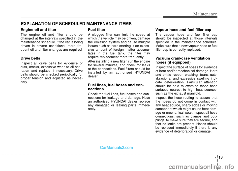 Hyundai Sonata 2011 Owners Manual - RHD (UK, Australia) 713
Maintenance
EXPLANATION OF SCHEDULED MAINTENANCE ITEMS
Engine oil and filter The engine oil and filter should be
changed at the intervals specified in the
maintenance schedule. If the car is bein Hyundai Sonata 2011 Owners Manual - RHD (UK, Australia) 713
Maintenance
EXPLANATION OF SCHEDULED MAINTENANCE ITEMS
Engine oil and filter The engine oil and filter should be
changed at the intervals specified in the
maintenance schedule. If the car is bein