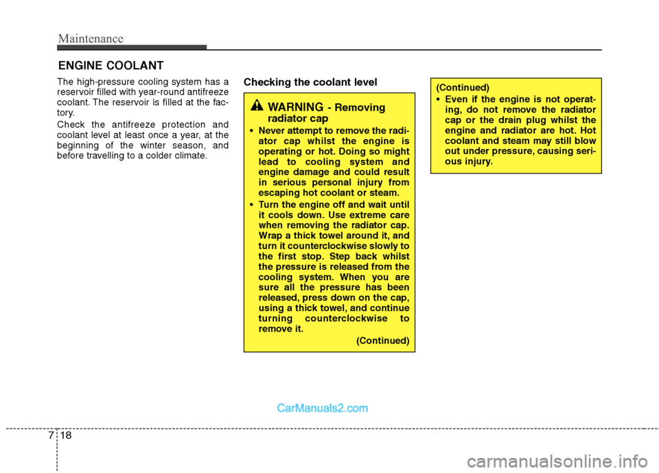 Hyundai Sonata 2011  Owners Manual - RHD (UK, Australia) Maintenance
18
7
ENGINE COOLANT
The high-pressure cooling system has a 
reservoir filled with year-round antifreeze
coolant. The reservoir is filled at the fac-
tory. 
Check the antifreeze protection 