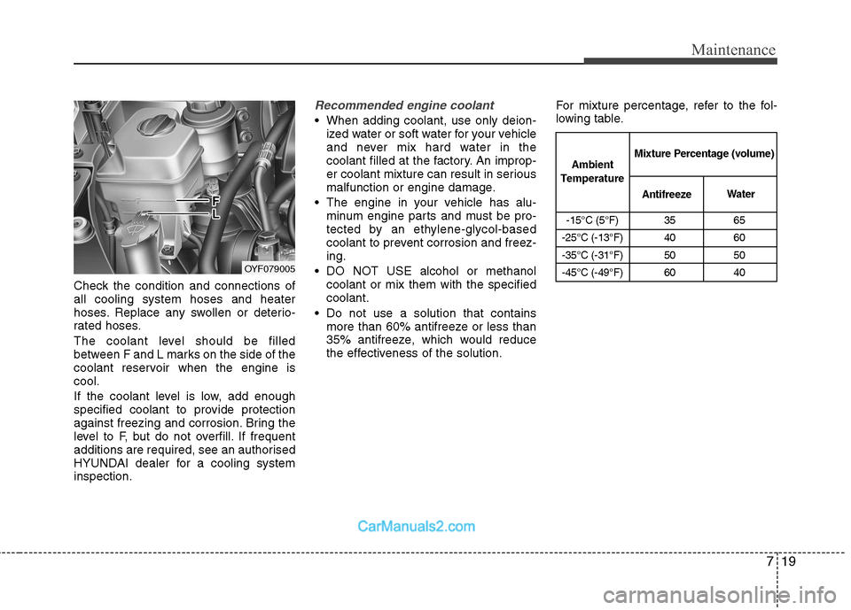 Hyundai Sonata 2011  Owners Manual - RHD (UK, Australia) 719
Maintenance
Check the condition and connections of all cooling system hoses and heater
hoses. Replace any swollen or deterio-
rated hoses. 
The coolant level should be filled 
between F and L mark