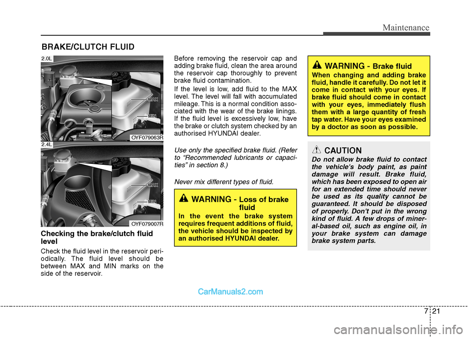 Hyundai Sonata 2011  Owners Manual - RHD (UK, Australia) 721
Maintenance
BRAKE/CLUTCH FLUID
Checking the brake/clutch fluid 
level   
Check the fluid level in the reservoir peri- 
odically. The fluid level should be
between MAX and MIN marks on the
side of 