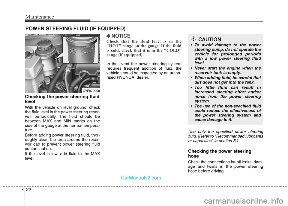 Hyundai Sonata 2011  Owners Manual - RHD (UK, Australia) Maintenance
22
7
POWER STEERING FLUID (IF EQUIPPED)
Checking the power steering fluid 
level   
With the vehicle on level ground, check 
the fluid level in the power steering reser-
voir periodically.
