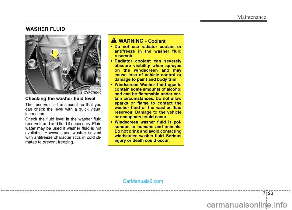 Hyundai Sonata 2011  Owners Manual - RHD (UK, Australia) 723
Maintenance
WASHER FLUID
Checking the washer fluid level   
The reservoir is translucent so that you 
can check the level with a quick visualinspection. 
Check the fluid level in the washer fluid 