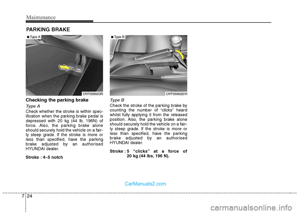 Hyundai Sonata 2011  Owners Manual - RHD (UK, Australia) Maintenance
24
7
PARKING BRAKE 
Checking the parking brake
Type A
Check whether the stroke is within spec- 
ification when the parking brake pedal is
depressed with 20 kg (44 lb, 196N) of
force. Also,