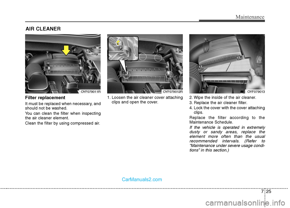 Hyundai Sonata 2011  Owners Manual - RHD (UK, Australia) 725
Maintenance
AIR CLEANER
Filter replacement   
It must be replaced when necessary, and 
should not be washed. 
You can clean the filter when inspecting the air cleaner element. 
Clean the filter by