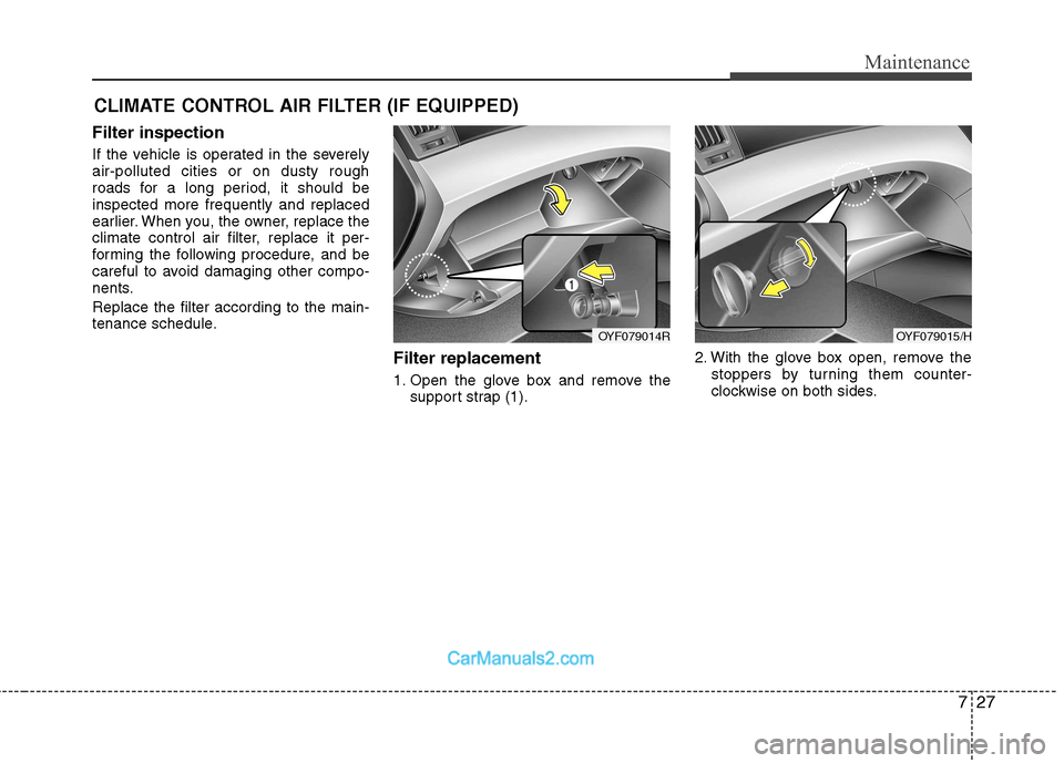 Hyundai Sonata 2011  Owners Manual - RHD (UK, Australia) 727
Maintenance
CLIMATE CONTROL AIR FILTER (IF EQUIPPED)
Filter inspection 
If the vehicle is operated in the severely air-polluted cities or on dusty rough
roads for a long period, it should beinspec