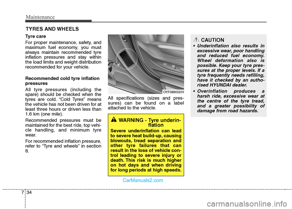 Hyundai Sonata 2011  Owners Manual - RHD (UK, Australia) Maintenance
34
7
CAUTION
 Underinflation also results in
excessive wear, poor handlingand reduced fuel economy. Wheel deformation also ispossible. Keep your tyre pres-sures at the proper levels. If a 