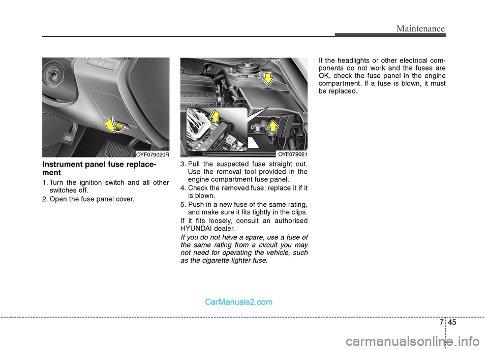 Hyundai Sonata 2011  Owners Manual - RHD (UK, Australia) 745
Maintenance
Instrument panel fuse replace- ment 
1. Turn the ignition switch and all otherswitches off.
2. Open the fuse panel cover. 3. Pull the suspected fuse straight out.
Use the removal tool 