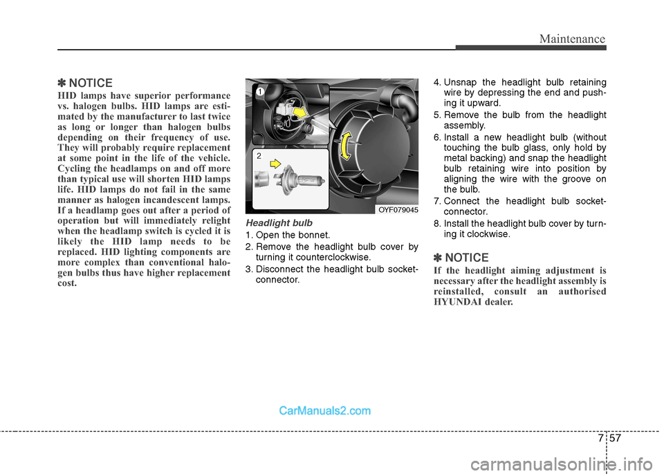 Hyundai Sonata 2011  Owners Manual - RHD (UK, Australia) 757
Maintenance
✽✽NOTICE
HID lamps have superior performance 
vs. halogen bulbs. HID lamps are esti-
mated by the manufacturer to last twice
as long or longer than halogen bulbs
depending on their